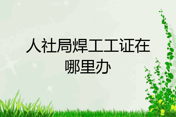 人社局焊工工证在哪里办
