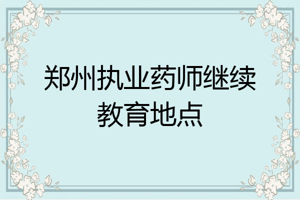郑州执业药师继续教育地点