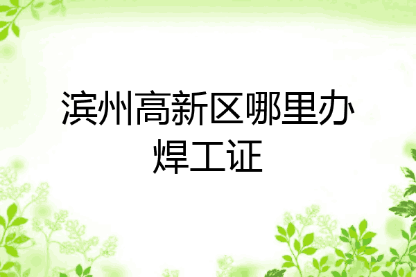 滨州高新区哪里办焊工证