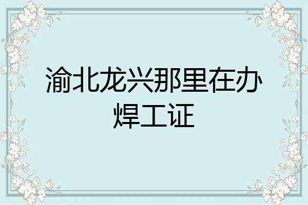 渝北龙兴那里在办焊工证