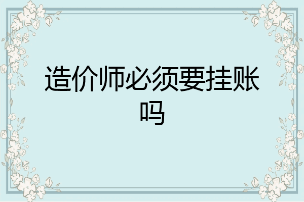 造价师必须要挂账吗