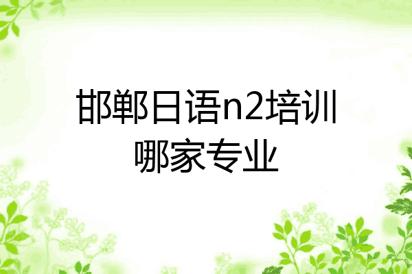 邯郸日语n2培训哪家专业