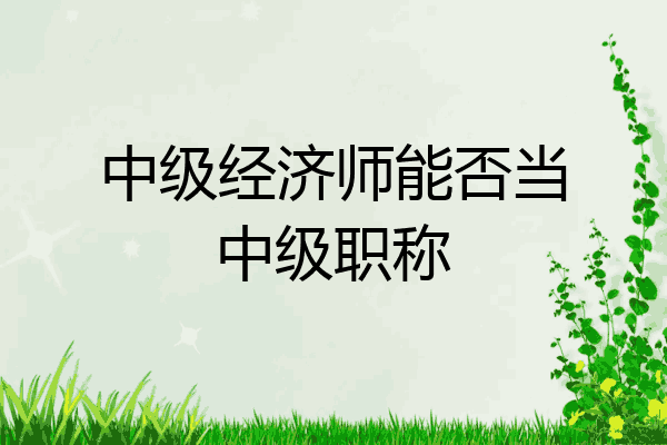 中级经济师能否当中级职称