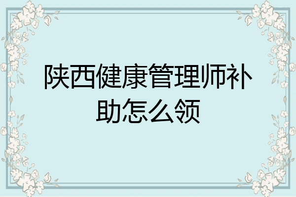 陕西健康管理师补助怎么领