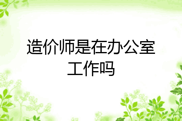 造价师是在办公室工作吗