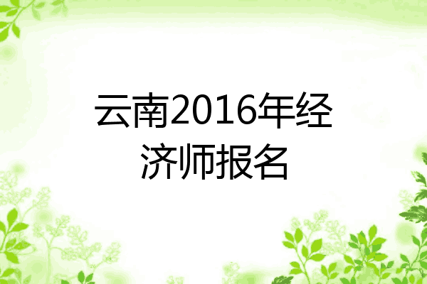 云南2016年经济师报名