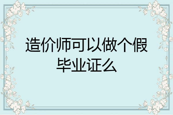 造价师可以做个假毕业证么
