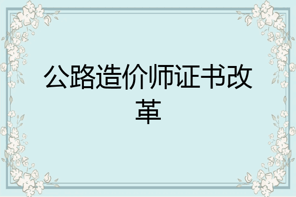 公路造价师证书改革