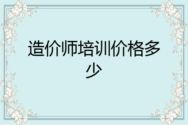 造价师培训价格多少