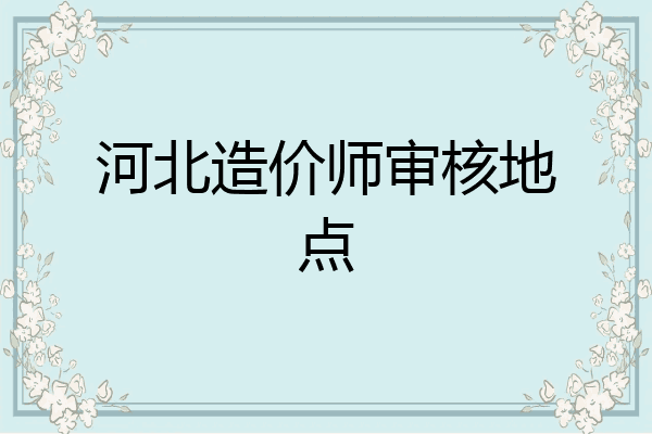 河北造价师审核地点