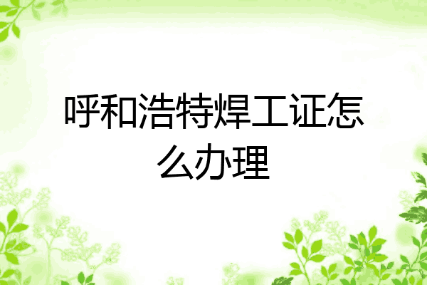 呼和浩特焊工证怎么办理