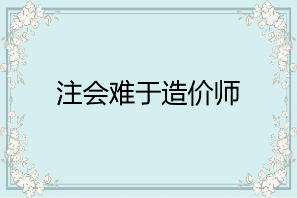注会难于造价师