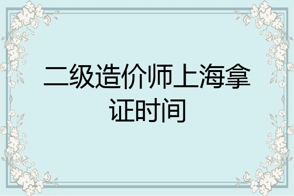 二级造价师上海拿证时间