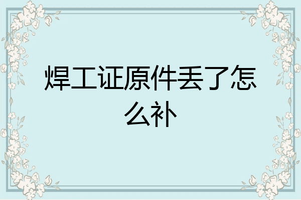 焊工证原件丢了怎么补