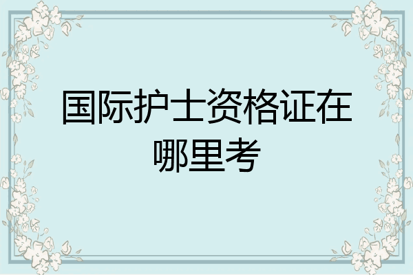 国际护士资格证在哪里考