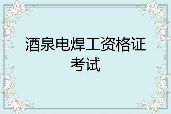 酒泉电焊工资格证考试