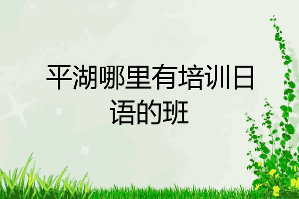 平湖哪里有培训日语的班