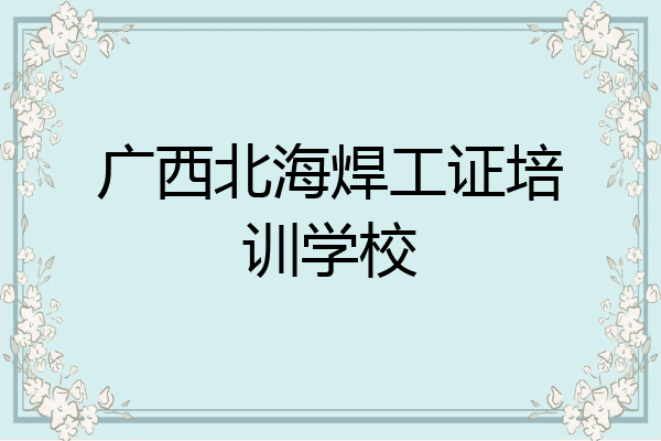 广西北海焊工证培训学校