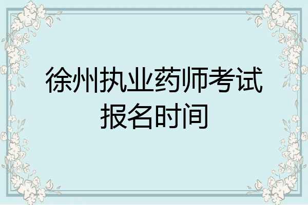 徐州执业药师考试报名时间