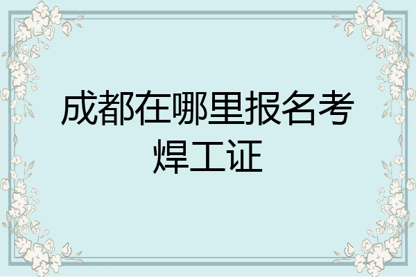 成都在哪里报名考焊工证