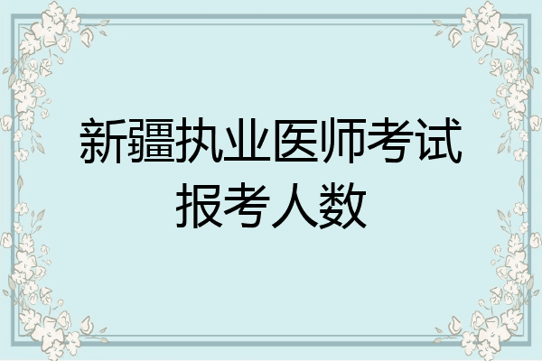 新疆执业医师考试报考人数