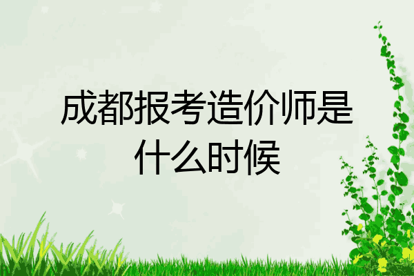 成都报考造价师是什么时候
