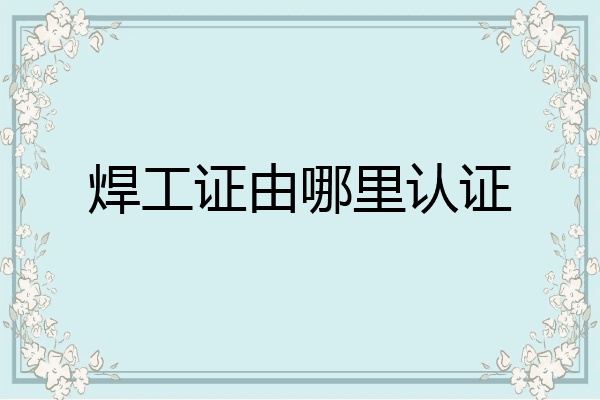 焊工证由哪里认证