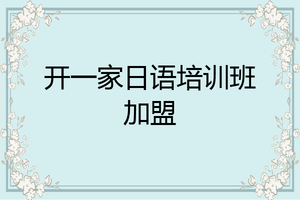 开一家日语培训班加盟