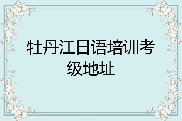 牡丹江日语培训考级地址