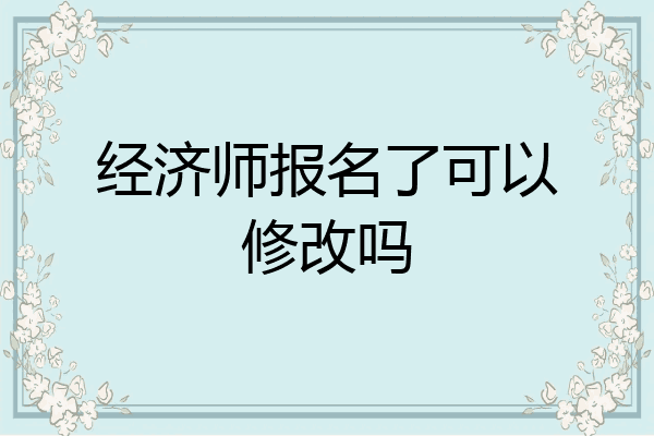 经济师报名了可以修改吗