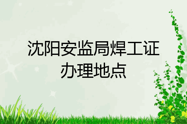 沈阳安监局焊工证办理地点