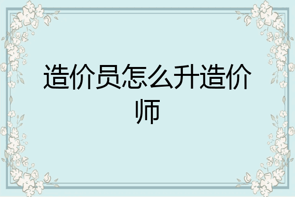 造价员怎么升造价师