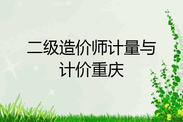 二级造价师计量与计价重庆