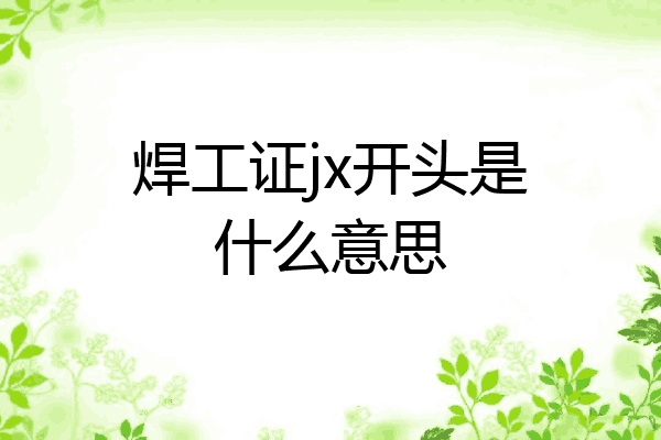 焊工证jx开头是什么意思