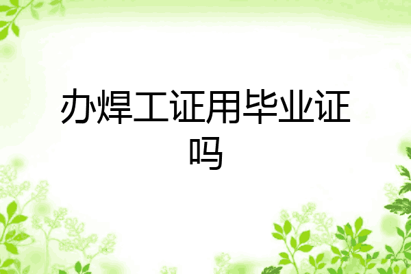 办焊工证用毕业证吗