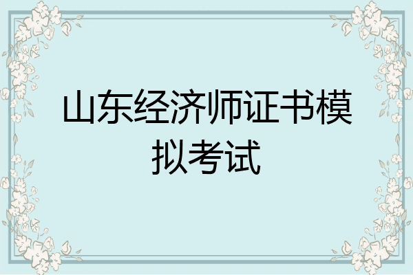 山东经济师证书模拟考试