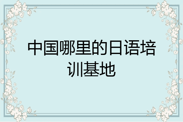 中国哪里的日语培训基地