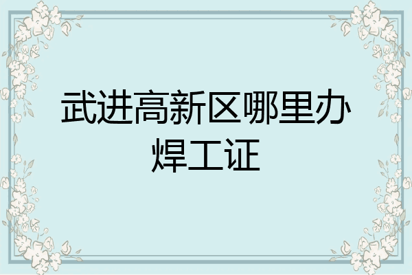 武进高新区哪里办焊工证