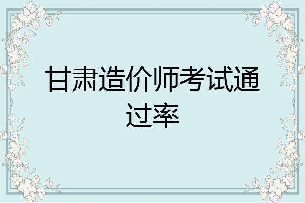 甘肃造价师考试通过率