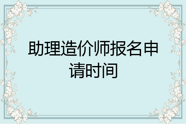 助理造价师报名申请时间
