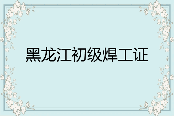 黑龙江初级焊工证