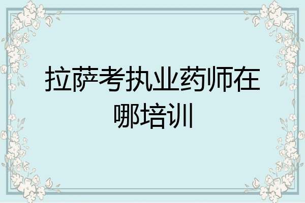 拉萨考执业药师在哪培训