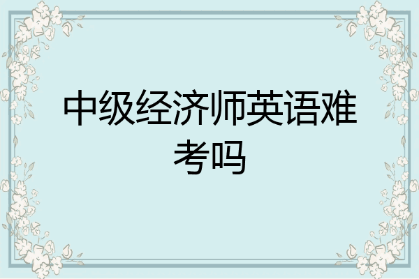 中级经济师英语难考吗