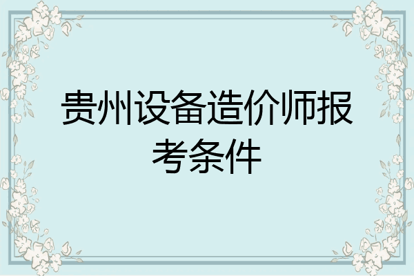 贵州设备造价师报考条件
