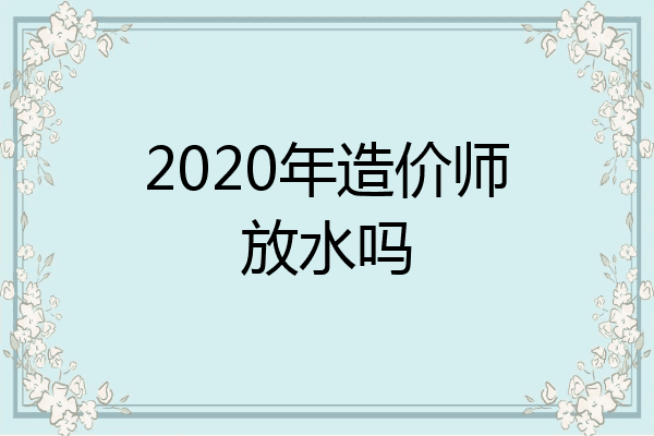 2020年造价师放水吗
