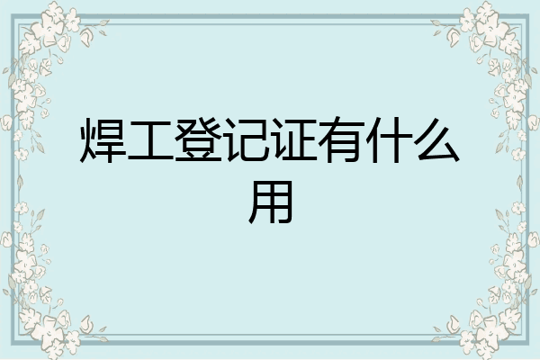 焊工登记证有什么用