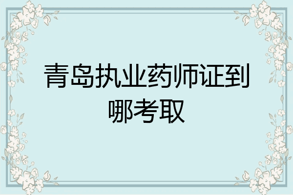 青岛执业药师证到哪考取