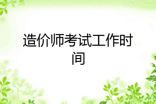 造价师考试工作时间