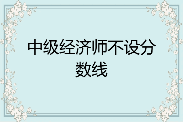 中级经济师不设分数线
