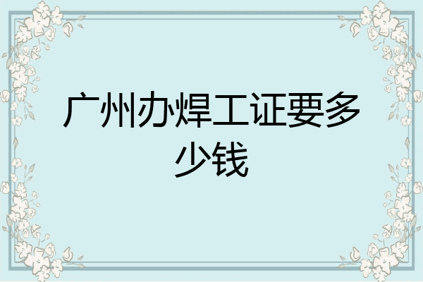 广州办焊工证要多少钱